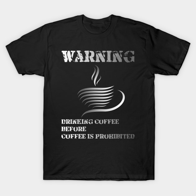 Warning ... !!! Drinking Coffee Before Coffee Is Prohibited T-Shirt by radeckari25